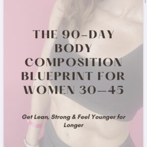 THE 90-DAY BODY COMPOSITION BLUEPRINT FOR WOMEN 30–45